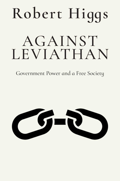 Against Leviathan: Government Power and a Free Society by Robert Higgs 9781598134131