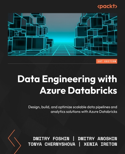 Data Engineering with Azure Databricks: Design, build, and optimize scalable data pipelines and analytics solutions with Azure Databricks Dmitry Foshin 9781806106370