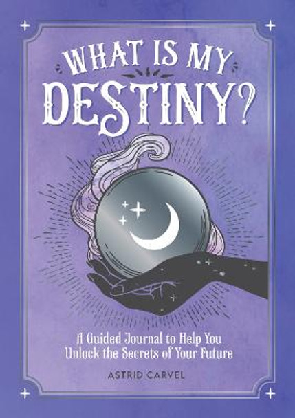 What is My Destiny?: A Guided Journal to Help You Unlock the Secrets of Your Future by Astrid Carvel