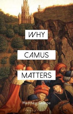 Why Camus Matters Matthew Sharpe 9781350512481