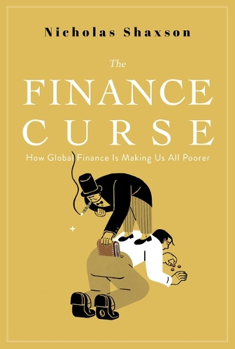 The Finance Curse: How Global Finance Is Making Us All Poorer by Nicholas Shaxson 9780802149008