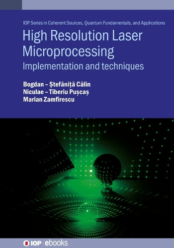High Resolution Laser Microprocessing: Implementation and Techniques Dr Bogdan-Ştefăniţă Călin 9780750332378