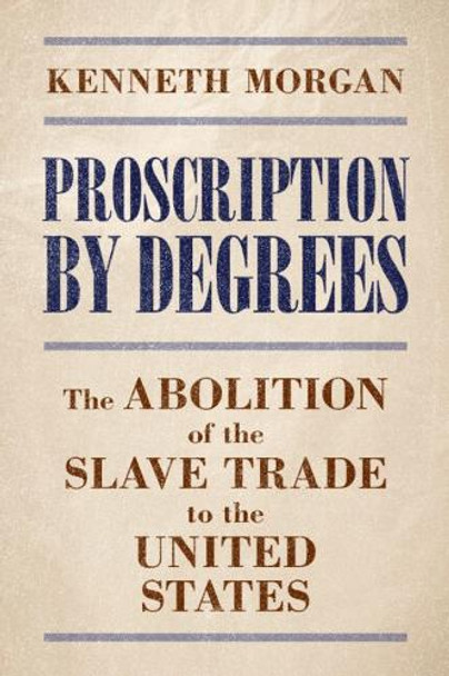 Proscription by Degrees: The Abolition of the Slave Trade to the United States by Kenneth Morgan 9781009597920