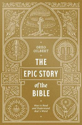 The Epic Story of the Bible: How to Read and Understand God's Word Greg Gilbert 9781433573279