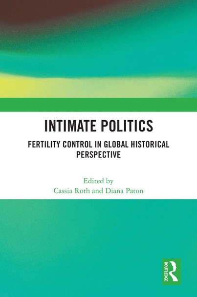 Intimate Politics: Fertility Control in Global Historical Perspective Cassia Roth 9781032814766