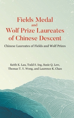 Fields Medal And Wolf Prize Laureates Of Chinese Descent: Chinese Laureates Of Fields And Wolf Prizes Keith Kwong Hung Lau 9789819823321