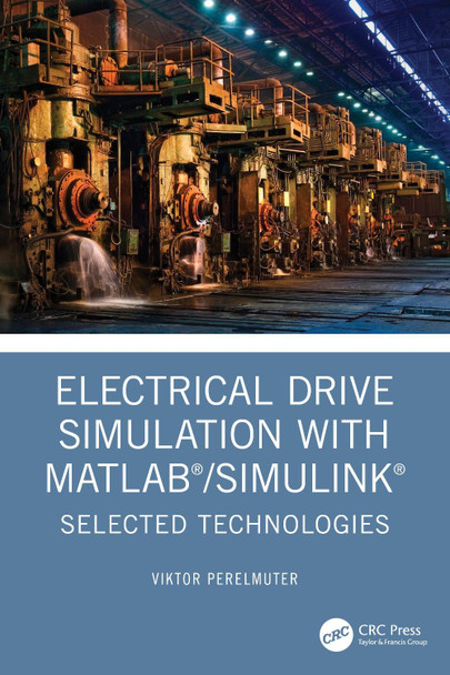 Electrical Drive Simulation with MATLAB/Simulink: Selected Technologies Viktor Perelmuter 9781032495576