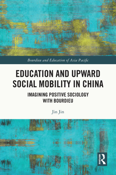 Education and Upward Social Mobility in China: Imagining Positive Sociology with Bourdieu Jin Jin 9781032603056