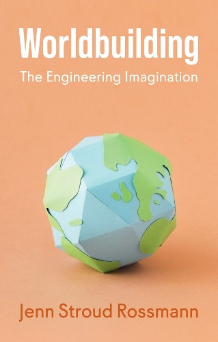 Worldbuilding: The Engineering Imagination Jenn Stroud Rossmann 9781509567133