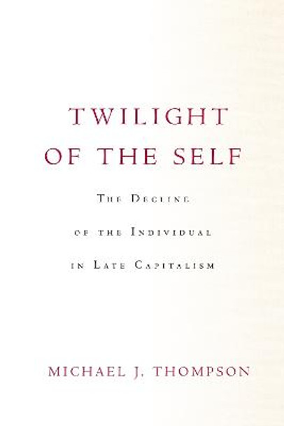 Twilight of the Self: The Decline of the Individual in Late Capitalism by Michael Thompson