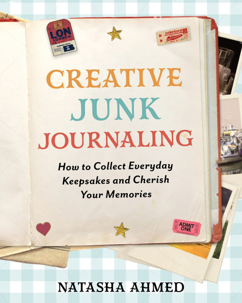 Creative Junk Journaling: How to Collect Everyday Keepsakes and Cherish Your Memories Natasha Ahmed 9781577156147