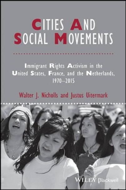 Cities and Social Movements: Immigrant Rights Activism in the US, France, and the Netherlands, 1970-2015 by Walter J. Nicholls 9781118750650