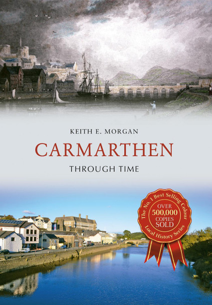 Carmarthen Through Time by Keith E. Morgan 9781445652771