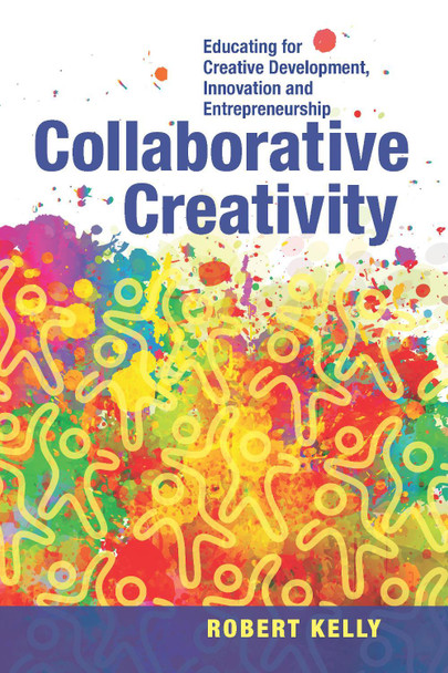Collaborative Creativity: Educating for Creative Development, Innovation and Entrepreneurship by Robert Kelly 9781550598377