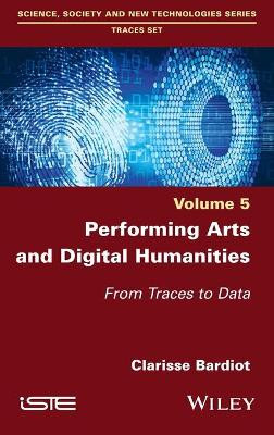 Performing Arts and Digital Humanities: From Traces to Data by Clarisse Bardiot