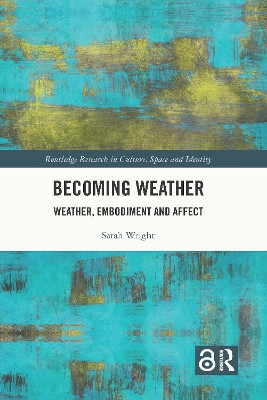 Becoming Weather: Weather, Embodiment and Affect by Sarah Wright 9781032372976