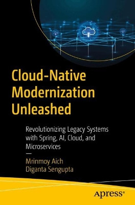 Cloud-Native Modernization Unleashed: Revolutionizing Legacy Systems with Spring, AI, Cloud, and Microservices Mrinmoy Aich 9798868823787