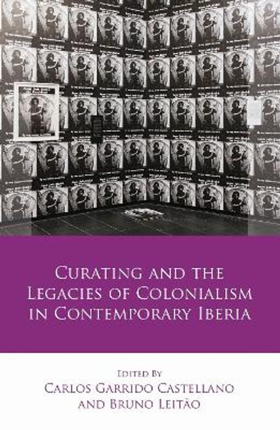 Curating and the Legacies of Colonialism in Contemporary Iberia by Carlos Garrido Castellano