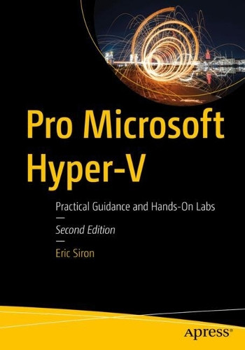 Pro Microsoft Hyper-V: Practical Guidance and Hands-On Labs Eric Siron 9798868821851
