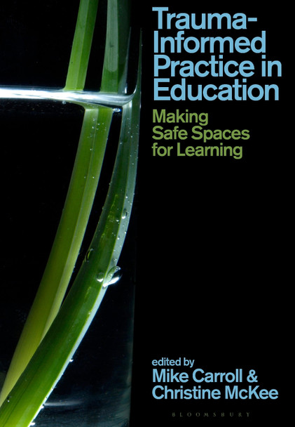 Trauma-Informed Practice in Education: Making Safe Spaces for Learning Mike Carroll 9781350498259