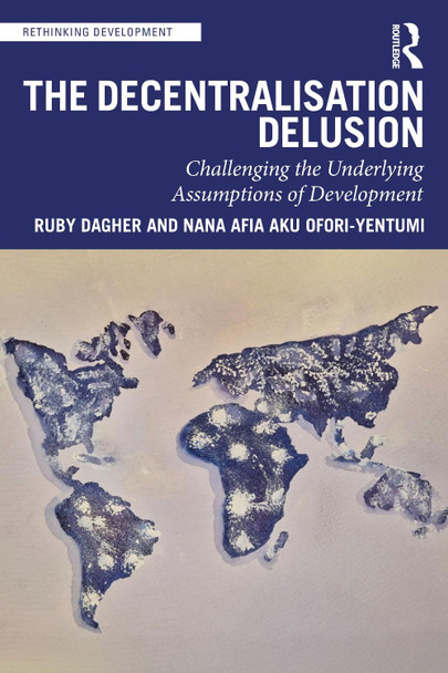 The Decentralization Delusion: Challenging the Underlying Assumptions of Development Ruby Dagher 9781041271598