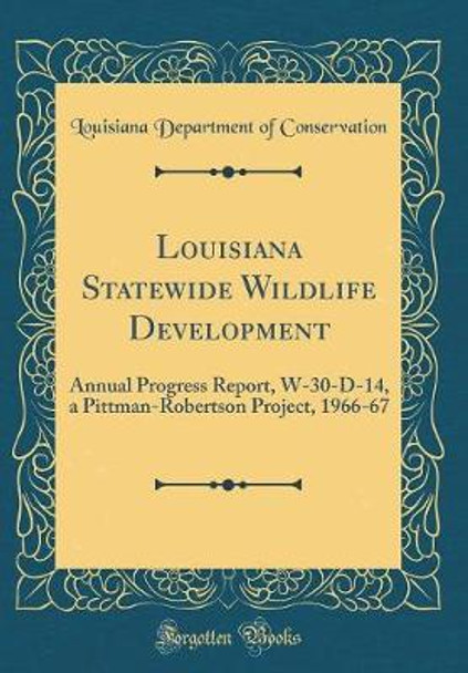 Louisiana Statewide Wildlife Development: Annual Progress Report, W-30-D-14, a Pittman-Robertson Project, 1966-67 (Classic Reprint) by Louisiana Department of Conservation