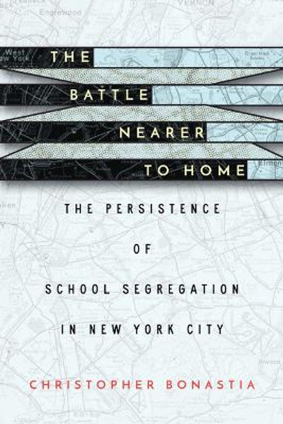 The Battle Nearer to Home: The Persistence of School Segregation in New York City by Christopher Bonastia