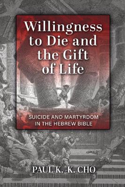 Willingness to Die and the Gift of Life: Suicide and Martyrdom in the Hebrew Bible by Paul K -K Cho