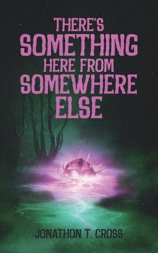 There's Something Here from Somewhere Else by Jonathon T Cross 9798988352020