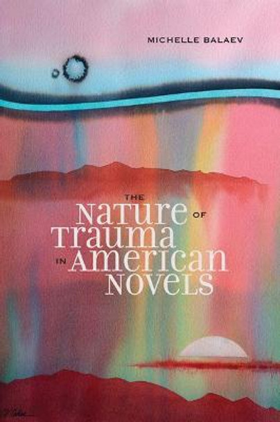 The Nature of Trauma in American Novels by Michelle Balaev