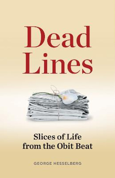 Dead Lines: Slices of Life from the Obit Beat by George Hesselberg