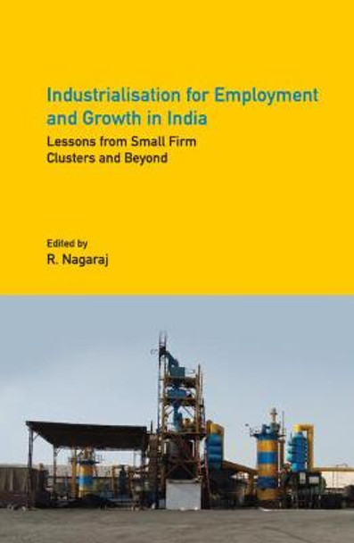 Industrialisation for Employment and Growth in India: Lessons from Small Firm Clusters and Beyond by R. Nagaraj