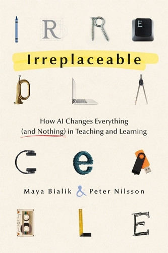 Irreplaceable: How AI Changes Everything (and Nothing) in Teaching and Learning by Maya Bialik 9798893740394