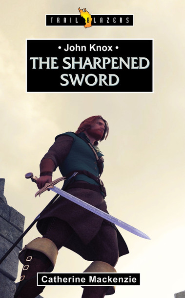 John Knox: The Sharpened Sword by Catherine MacKenzie 9781781910573