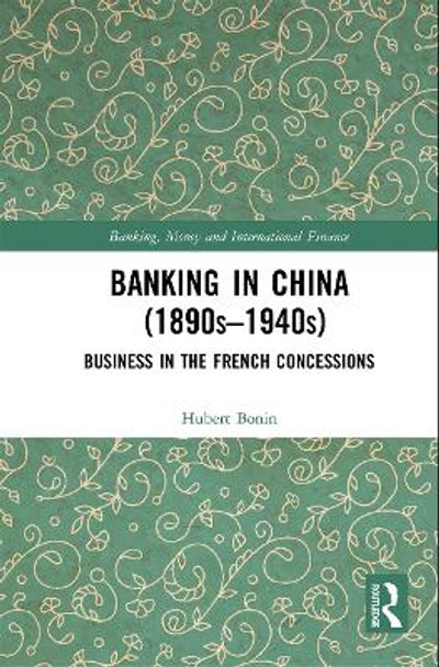 Banking in China (1890s-1940s): Business in the French Concessions by Hubert Bonin