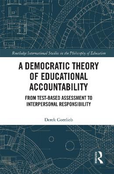 A Democratic Theory of Educational Accountability: From Test-Based Assessment to Interpersonal Responsibility by Derek Gottlieb