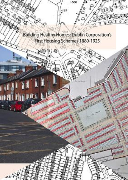 Building Healthy Homes: Dublin Corporation's First Housing Schemes, 1880-1925 by Ruth McManus