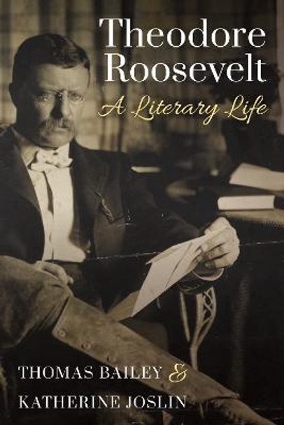 Theodore Roosevelt: A Literary Life by Thomas C Bailey
