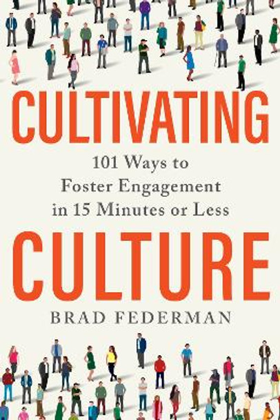 Cultivating Culture: 101 Ways to Foster Engagement in 15 Minutes or Less by Brad Federman