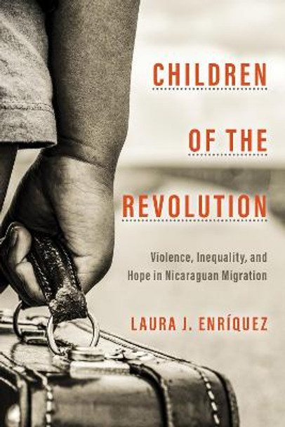 Children of the Revolution: Violence, Inequality, and Hope in Nicaraguan Migration by Laura J. Enriquez