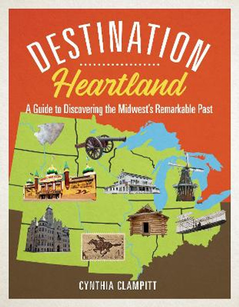 Destination Heartland: A Guide to Discovering the Midwest's Remarkable Past by Cynthia Clampitt