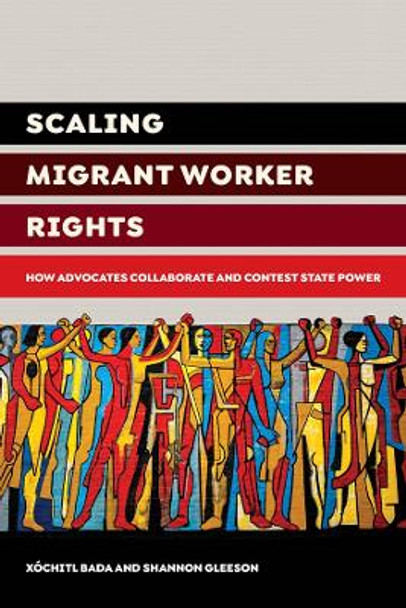 Scaling Migrant Worker Rights: How Advocates Collaborate and Contest State Power by Xochitl Bada