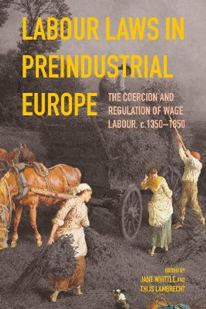 Labour Laws in Preindustrial Europe: The Coercion and Regulation of Wage Labour, c.1350-1850 by Jane Whittle