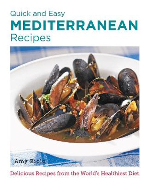 Quick and Easy Mediterranean Recipes: Delicious Recipes from the World's Healthiest Diet by Amy Riolo