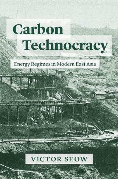 Carbon Technocracy: Energy Regimes in Modern East Asia by Victor Seow