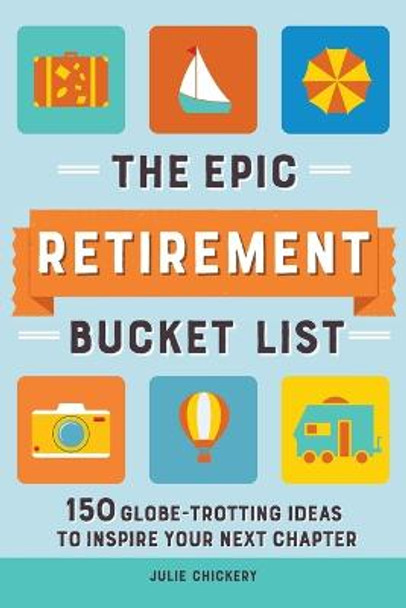 The Epic Retirement Bucket List: 150 Globe-Trotting Ideas to Inspire Your Next Chapter by Julie Chickery