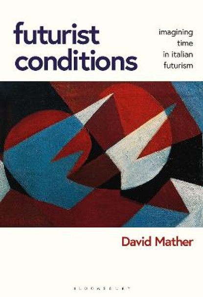 Futurist Conditions: Imagining Time in Italian Futurism by David Mather
