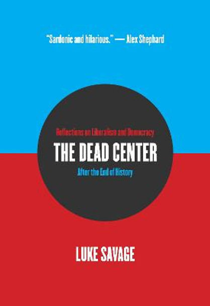 The Dead Center: Reflections on Liberalism and Democracy After the End of History by Luke Savage