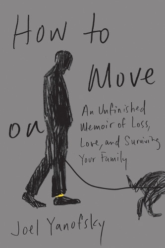 How to Move On: An Unfinished Memoir of Loss, Love, and Surviving Your Family by Joel Yanofsky 9781550656930