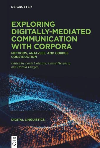 Exploring digitally-mediated communication with corpora: Methods, analyses, and corpus construction by Louis Cotgrove 9783111432595